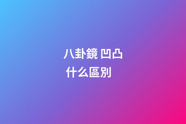 八卦鏡 凹凸 什么區別